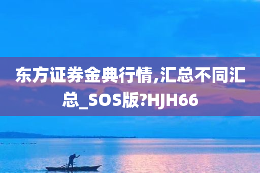 东方证券金典行情,汇总不同汇总_SOS版?HJH66