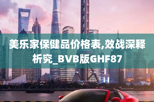 美乐家保健品价格表,效战深释析究_BVB版GHF87