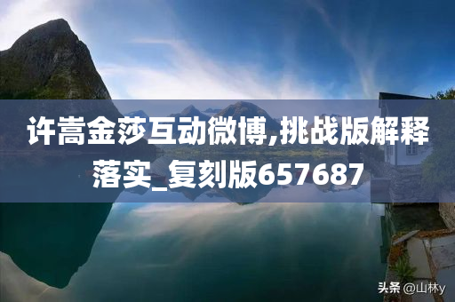 许嵩金莎互动微博,挑战版解释落实_复刻版657687