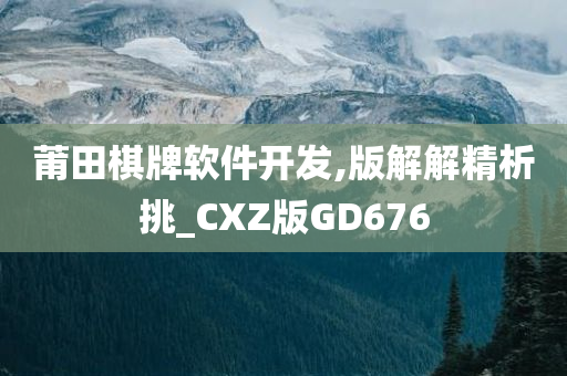 莆田棋牌软件开发,版解解精析挑_CXZ版GD676