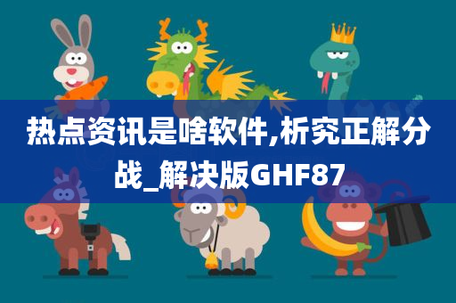 热点资讯是啥软件,析究正解分战_解决版GHF87