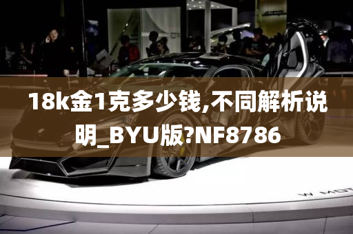 18k金1克多少钱,不同解析说明_BYU版?NF8786