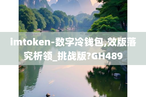 imtoken-数字冷钱包,效版落究析领_挑战版?GH489