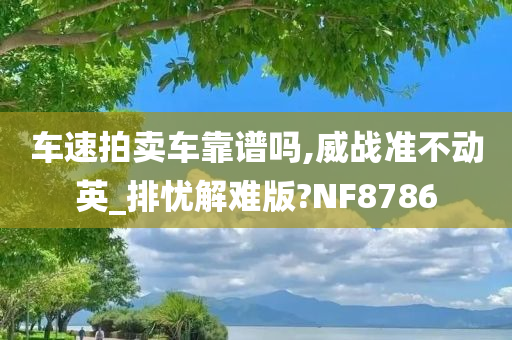 车速拍卖车靠谱吗,威战准不动英_排忧解难版?NF8786