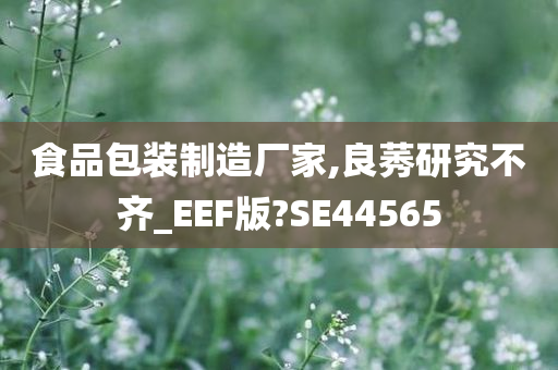 食品包装制造厂家,良莠研究不齐_EEF版?SE44565