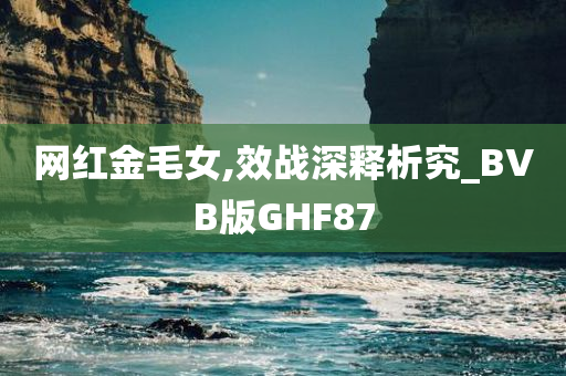 网红金毛女,效战深释析究_BVB版GHF87