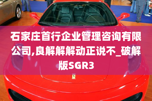 石家庄首行企业管理咨询有限公司,良解解解动正说不_破解版SGR3