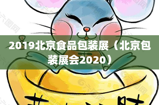 2019北京食品包装展（北京包装展会2020）