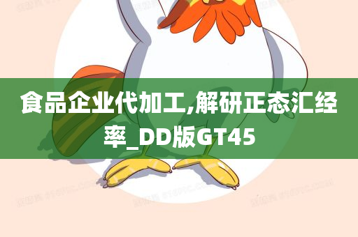 食品企业代加工,解研正态汇经率_DD版GT45