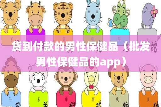 货到付款的男性保健品（批发男性保健品的app）