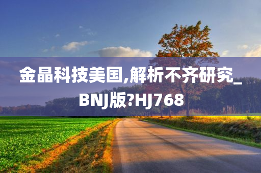 金晶科技美国,解析不齐研究_BNJ版?HJ768