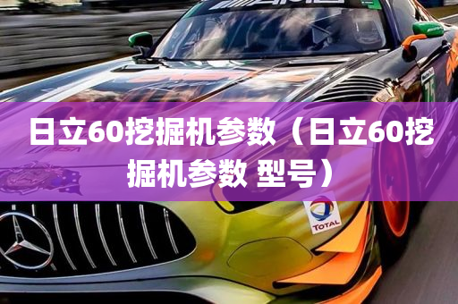 日立60挖掘机参数（日立60挖掘机参数 型号）