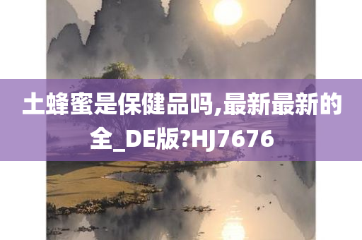 土蜂蜜是保健品吗,最新最新的全_DE版?HJ7676