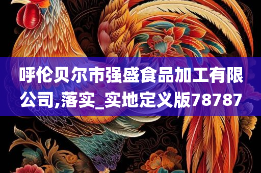 呼伦贝尔市强盛食品加工有限公司,落实_实地定义版78787