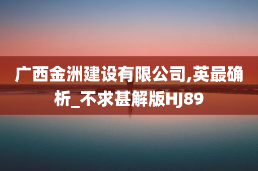 广西金洲建设有限公司,英最确析_不求甚解版HJ89