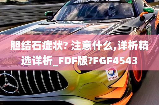 胆结石症状? 注意什么,详析精选详析_FDF版?FGF4543