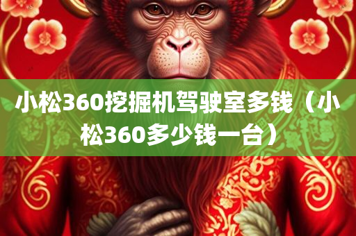 小松360挖掘机驾驶室多钱（小松360多少钱一台）