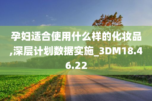 孕妇适合使用什么样的化妆品,深层计划数据实施_3DM18.46.22