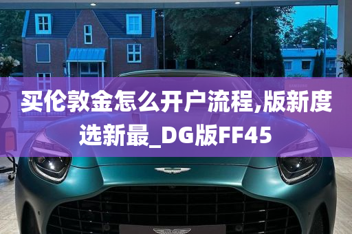 买伦敦金怎么开户流程,版新度选新最_DG版FF45