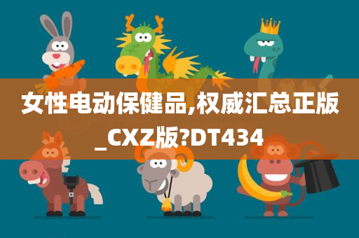 女性电动保健品,权威汇总正版_CXZ版?DT434