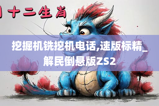 挖掘机铣挖机电话,速版标精_解民倒悬版ZS2