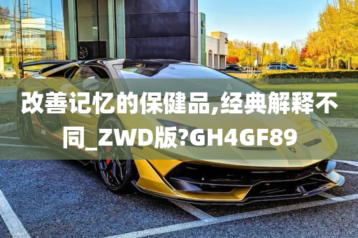 改善记忆的保健品,经典解释不同_ZWD版?GH4GF89