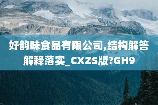 好韵味食品有限公司,结构解答解释落实_CXZS版?GH9