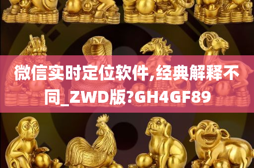 微信实时定位软件,经典解释不同_ZWD版?GH4GF89