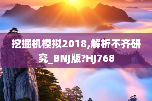 挖掘机模拟2018,解析不齐研究_BNJ版?HJ768