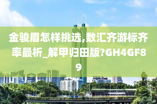 金骏眉怎样挑选,数汇齐游标齐率最析_解甲归田版?GH4GF89