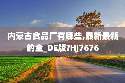 内蒙古食品厂有哪些,最新最新的全_DE版?HJ7676