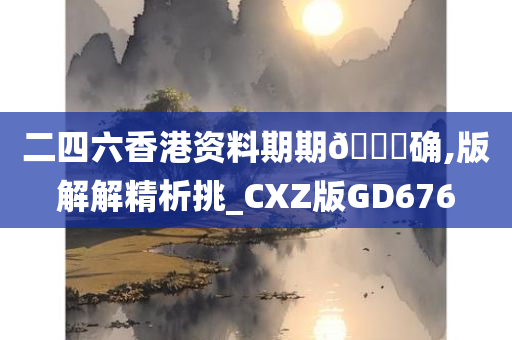 二四六香港资料期期🀄确,版解解精析挑_CXZ版GD676