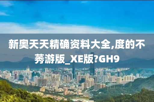 新奥天天精确资料大全,度的不莠游版_XE版?GH9