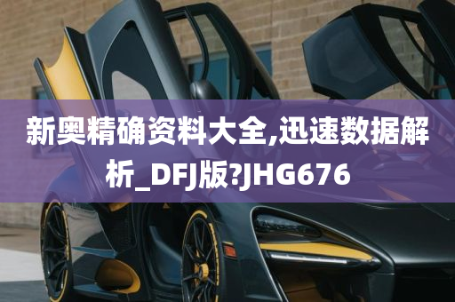 新奥精确资料大全,迅速数据解析_DFJ版?JHG676