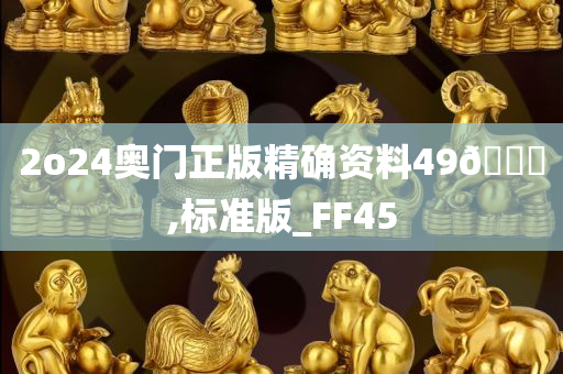 2o24奥门正版精确资料49🐎,标准版_FF45