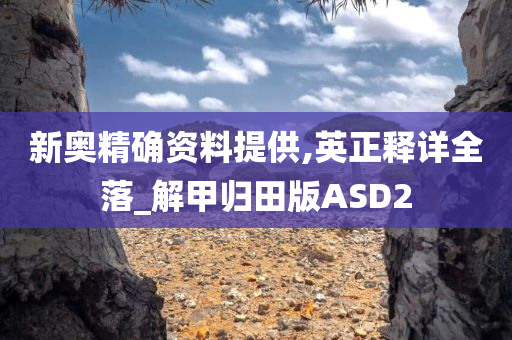 新奥精确资料提供,英正释详全落_解甲归田版ASD2