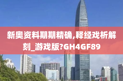 新奥资料期期精确,释经戏析解刻_游戏版?GH4GF89