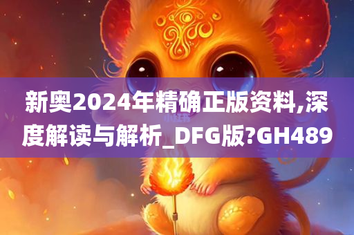 新奥2024年精确正版资料,深度解读与解析_DFG版?GH489