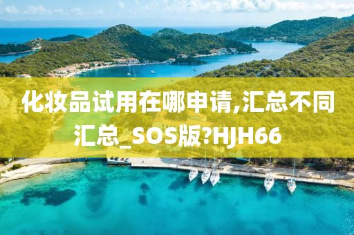 化妆品试用在哪申请,汇总不同汇总_SOS版?HJH66