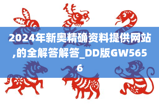 2024年新奥精确资料提供网站,的全解答解答_DD版GW5656