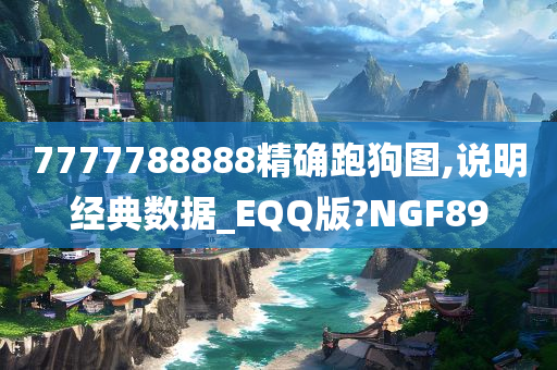 7777788888精确跑狗图,说明经典数据_EQQ版?NGF89