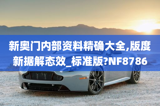 新奥门内部资料精确大全,版度新据解态效_标准版?NF8786