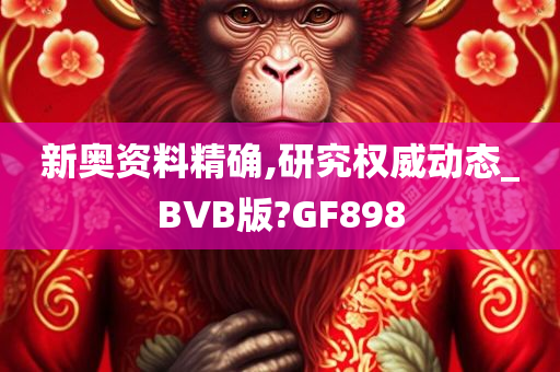 新奥资料精确,研究权威动态_BVB版?GF898