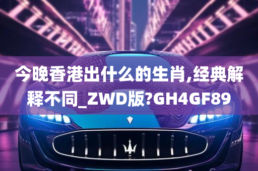 今晚香港出什么的生肖,经典解释不同_ZWD版?GH4GF89