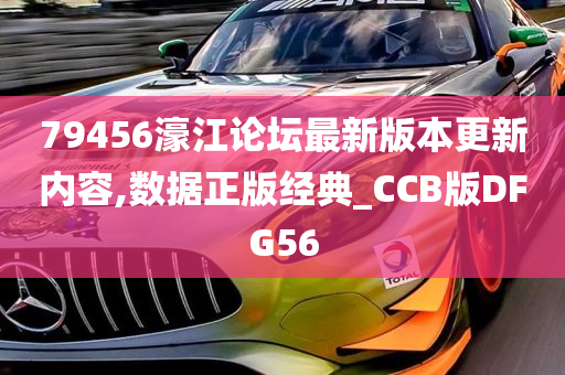 79456濠江论坛最新版本更新内容,数据正版经典_CCB版DFG56