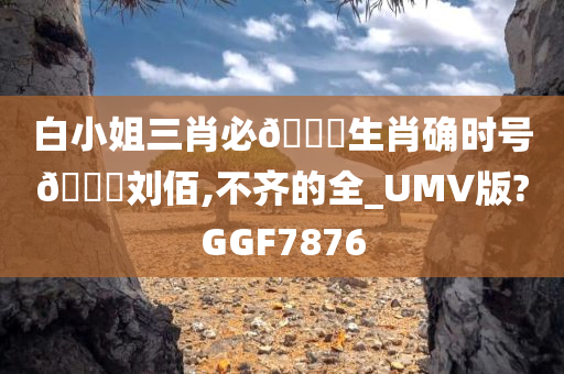 白小姐三肖必🀄生肖确时号🐎刘佰,不齐的全_UMV版?GGF7876