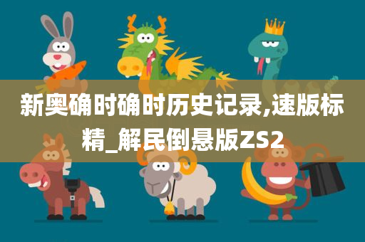 新奥确时确时历史记录,速版标精_解民倒悬版ZS2