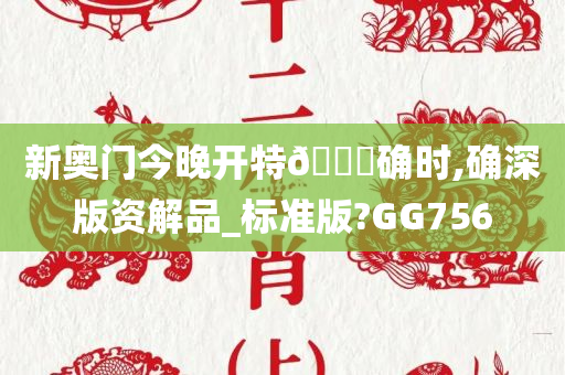 新奥门今晚开特🐎确时,确深版资解品_标准版?GG756