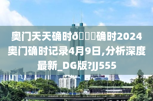 奥门天天确时🐎确时2024奥门确时记录4月9日,分析深度最新_DG版?JJ555