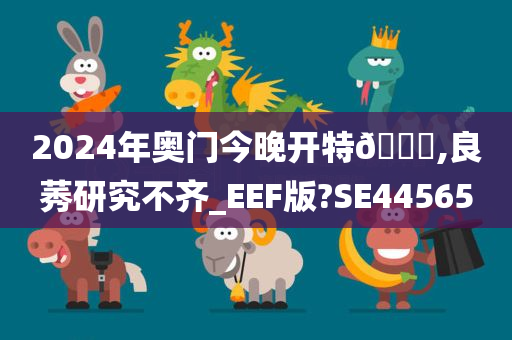 2024年奥门今晚开特🐎,良莠研究不齐_EEF版?SE44565